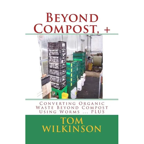 Beyond Compost, +: Converting Organic Waste Beyond Compost Using Worms ... PLUS