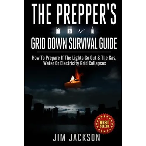 The Prepper's Grid Down Survival Guide: How To Prepare If The Lights Go Out & The Gas, Water Or Electricity Grid Collapses