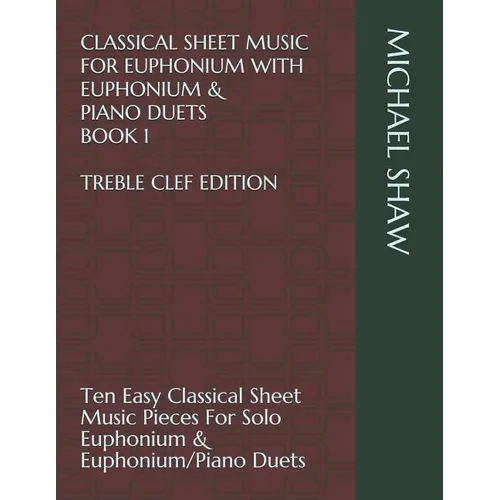 Classical Sheet Music For Euphonium With Euphonium & Piano Duets Book 1 Treble Clef Edition: Ten Easy Classical Sheet Music Pieces For Solo Euphonium