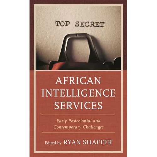 African Intelligence Services: Early Postcolonial and Contemporary Challenges